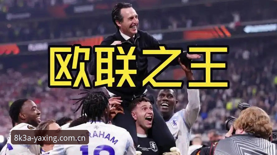 欧联杯决赛深度评测：埃梅里封神之夜，维拉3-0夺冠背后的战术密码与纪录全解析